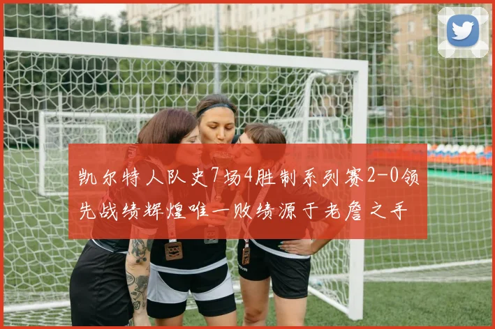 凯尔特人队史7场4胜制系列赛2-0领先战绩辉煌唯一败绩源于老詹之手
