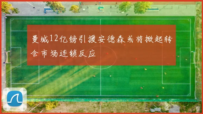 曼城12亿镑引援安德森或将掀起转会市场连锁反应