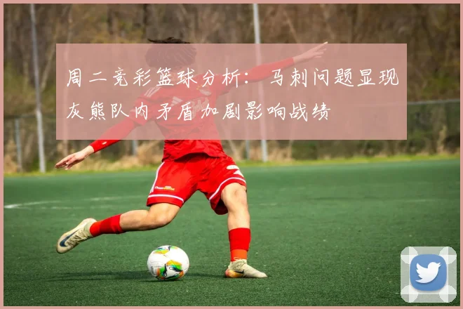 周二竞彩篮球分析：马刺问题显现灰熊队内矛盾加剧影响战绩