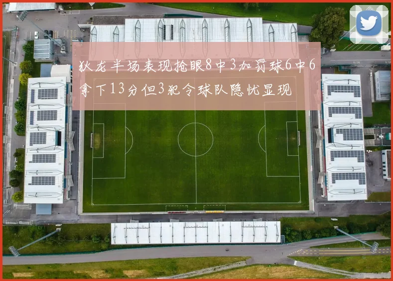 狄龙半场表现抢眼8中3加罚球6中6拿下13分但3犯令球队隐忧显现