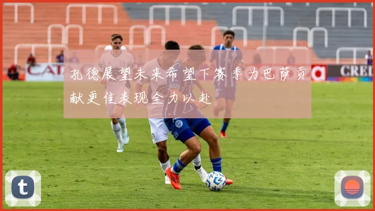 孔德展望未来希望下赛季为巴萨贡献更佳表现全力以赴