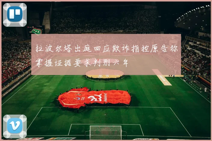 拉波尔塔出庭回应欺诈指控原告称掌握证据要求判刑六年