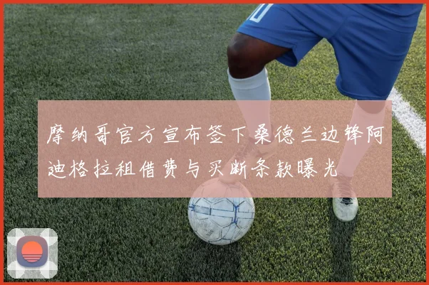 摩纳哥官方宣布签下桑德兰边锋阿迪格拉租借费与买断条款曝光
