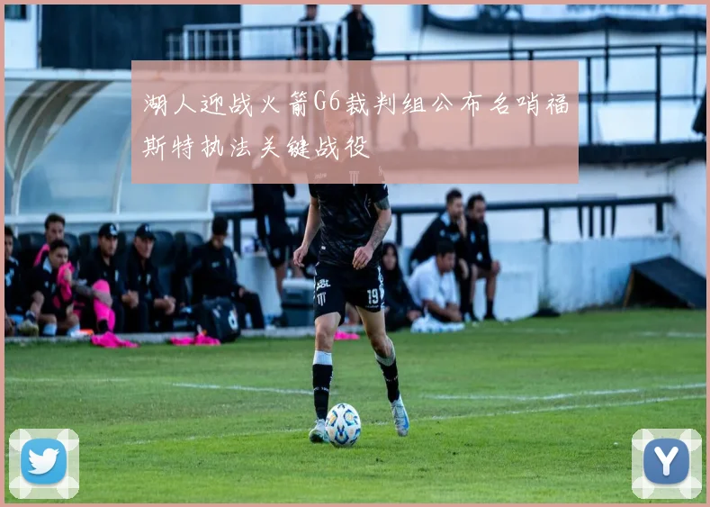 湖人迎战火箭G6裁判组公布名哨福斯特执法关键战役