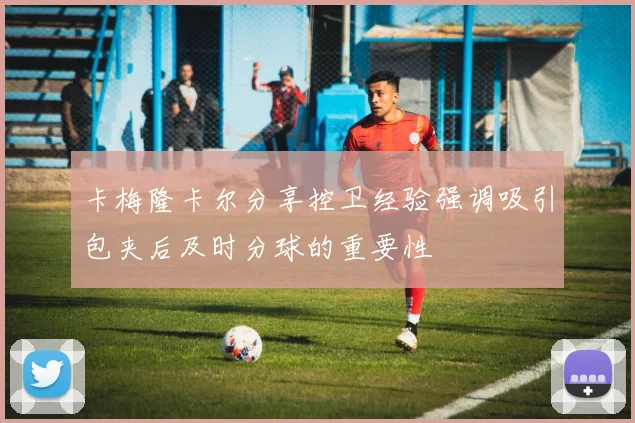 卡梅隆卡尔分享控卫经验强调吸引包夹后及时分球的重要性