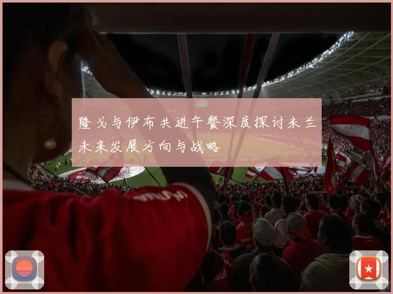 隆戈与伊布共进午餐深度探讨米兰未来发展方向与战略