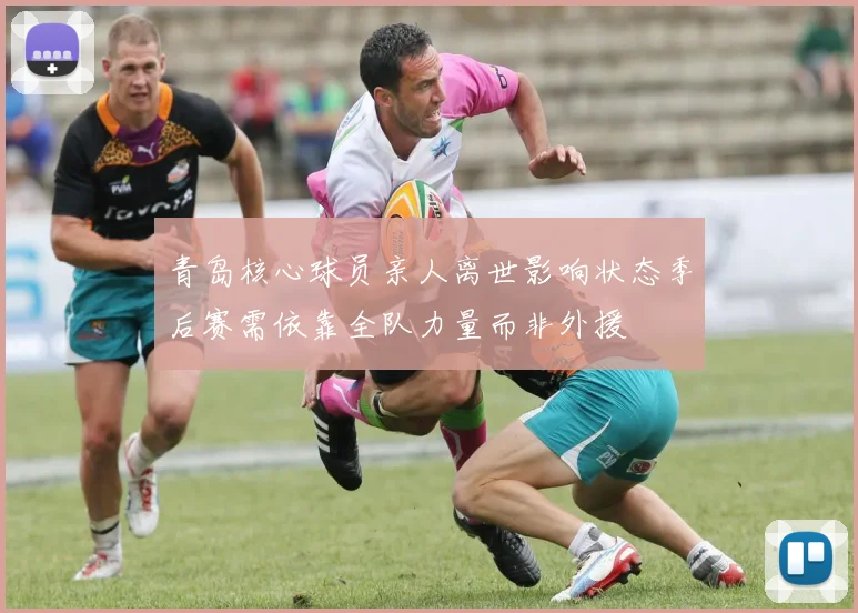 青岛核心球员亲人离世影响状态季后赛需依靠全队力量而非外援