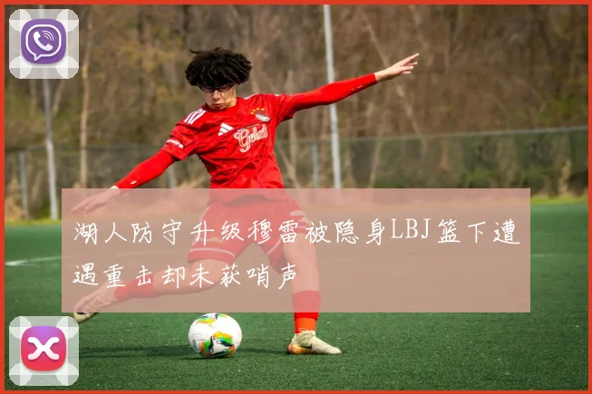 湖人防守升级穆雷被隐身LBJ篮下遭遇重击却未获哨声
