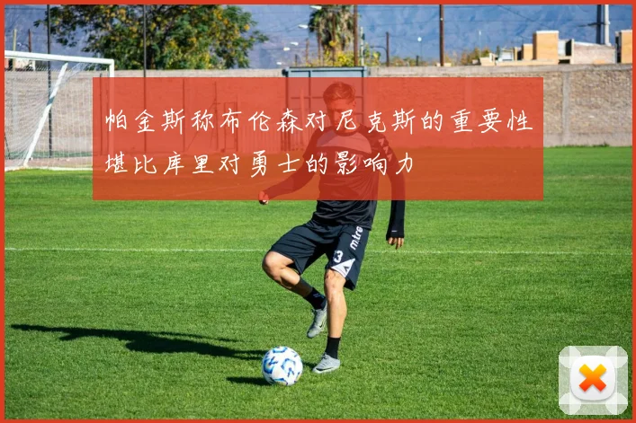 帕金斯称布伦森对尼克斯的重要性堪比库里对勇士的影响力