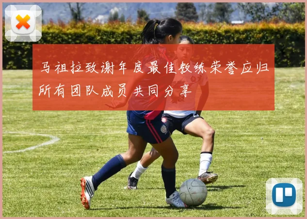 马祖拉致谢年度最佳教练荣誉应归所有团队成员共同分享