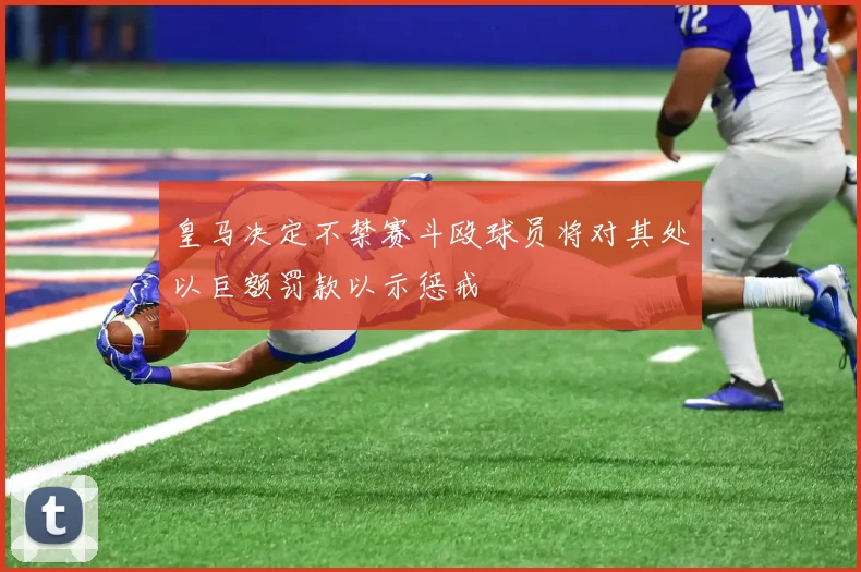 皇马决定不禁赛斗殴球员将对其处以巨额罚款以示惩戒