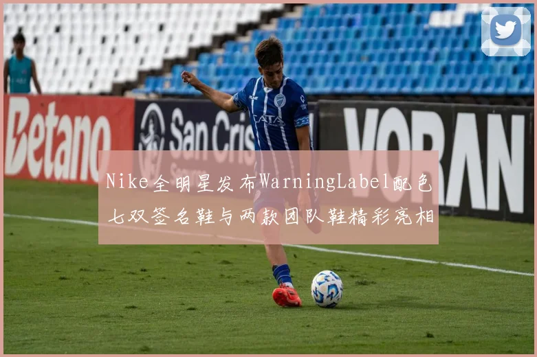 Nike全明星发布WarningLabel配色七双签名鞋与两款团队鞋精彩亮相