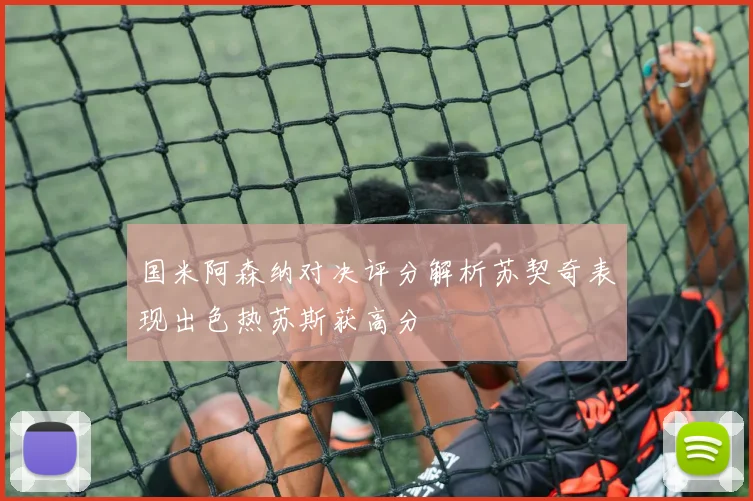 国米阿森纳对决评分解析苏契奇表现出色热苏斯获高分