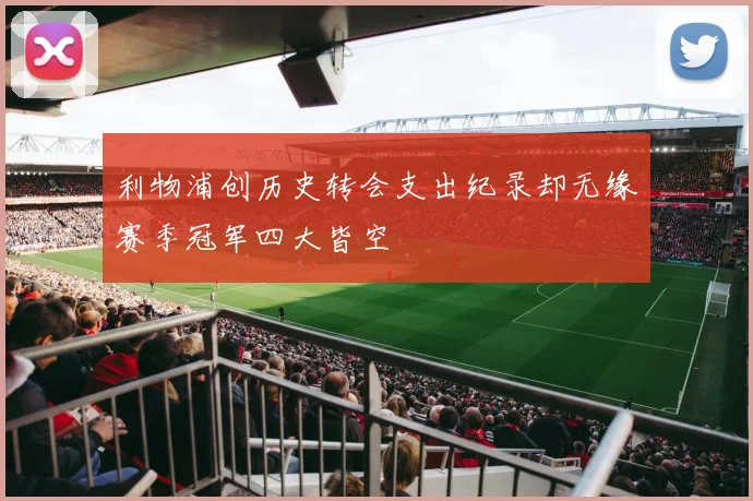 利物浦创历史转会支出纪录却无缘赛季冠军四大皆空