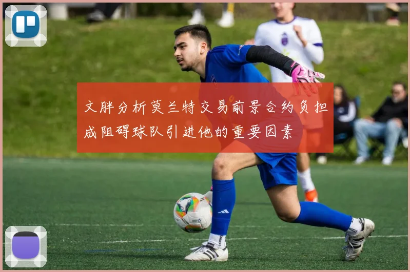 文胖分析莫兰特交易前景合约负担成阻碍球队引进他的重要因素