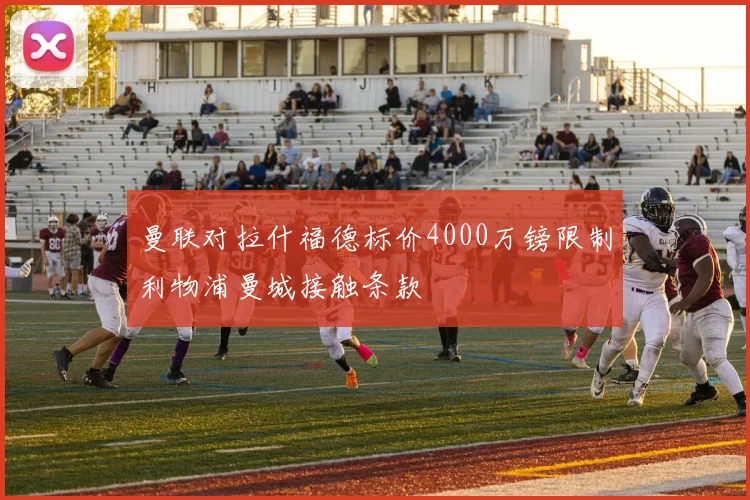 曼联对拉什福德标价4000万镑限制利物浦曼城接触条款